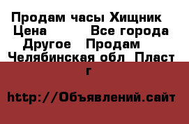 Продам часы Хищник › Цена ­ 350 - Все города Другое » Продам   . Челябинская обл.,Пласт г.